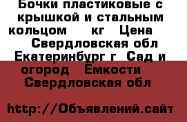 Бочки пластиковые с крышкой и стальным кольцом 165 кг › Цена ­ 800 - Свердловская обл., Екатеринбург г. Сад и огород » Ёмкости   . Свердловская обл.